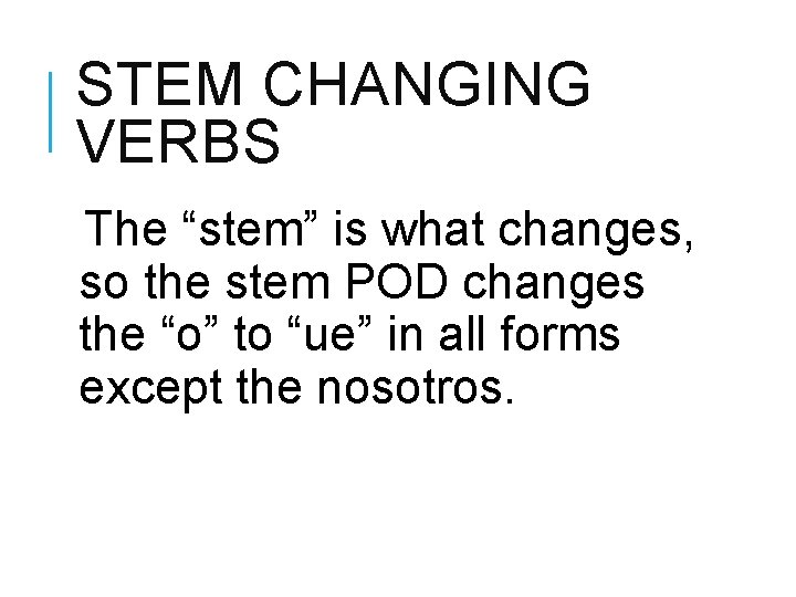 STEM CHANGING VERBS The “stem” is what changes, so the stem POD changes the
