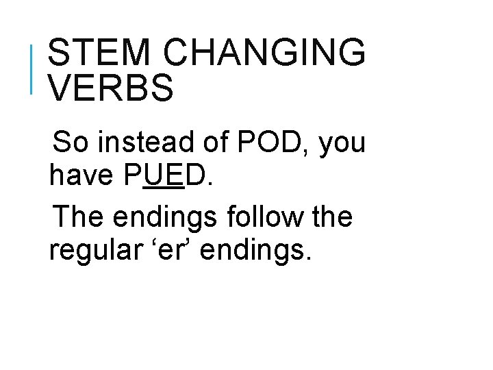 STEM CHANGING VERBS So instead of POD, you have PUED. The endings follow the