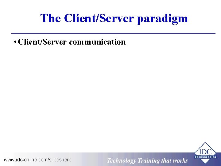 The Client/Server paradigm • Client/Server communication www. idc-online. com/slideshare Technology Training that Works 
