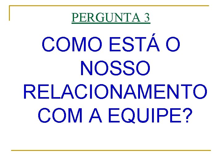 PERGUNTA 3 COMO ESTÁ O NOSSO RELACIONAMENTO COM A EQUIPE? 