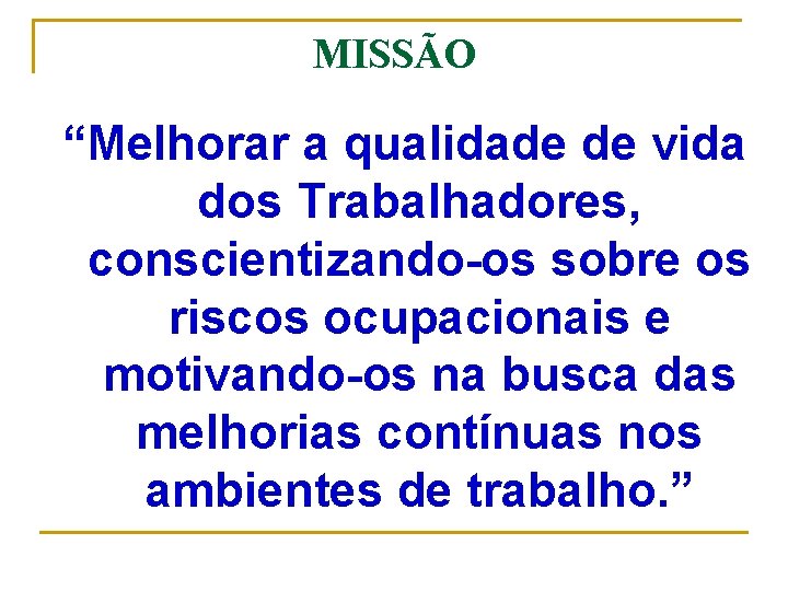 MISSÃO “Melhorar a qualidade de vida dos Trabalhadores, conscientizando-os sobre os riscos ocupacionais e