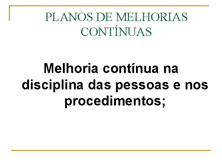 PLANOS DE MELHORIAS CONTÍNUAS Melhoria contínua na disciplina das pessoas e nos procedimentos; 