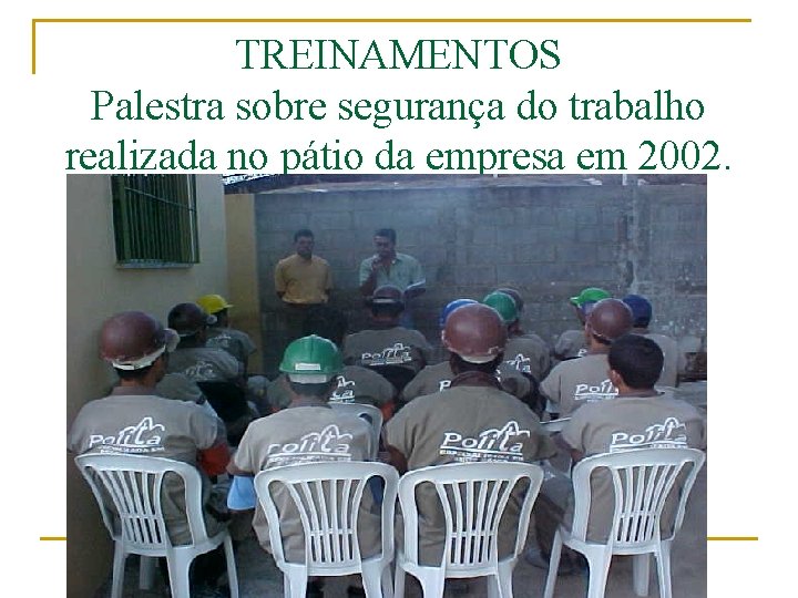 TREINAMENTOS Palestra sobre segurança do trabalho realizada no pátio da empresa em 2002. 