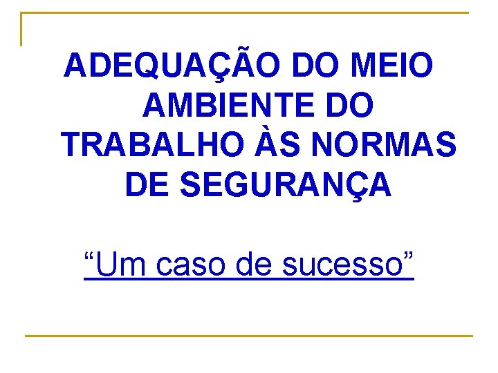 ADEQUAÇÃO DO MEIO AMBIENTE DO TRABALHO ÀS NORMAS DE SEGURANÇA “Um caso de sucesso”