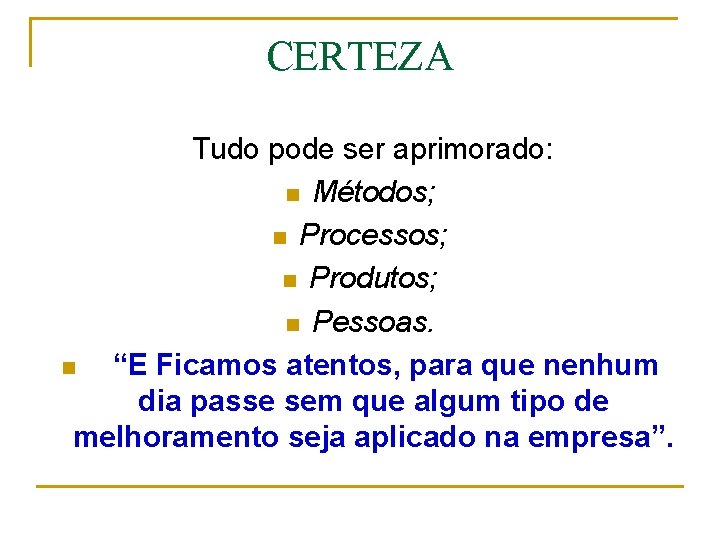 CERTEZA Tudo pode ser aprimorado: n Métodos; n Processos; n Produtos; n Pessoas. n