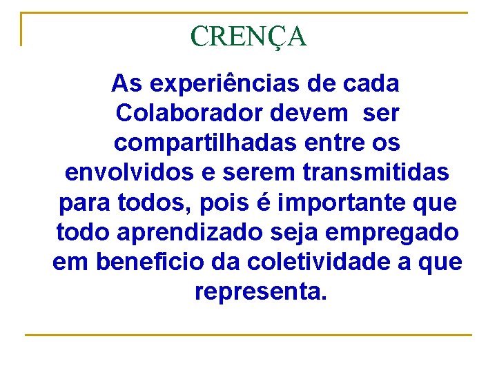 CRENÇA As experiências de cada Colaborador devem ser compartilhadas entre os envolvidos e serem