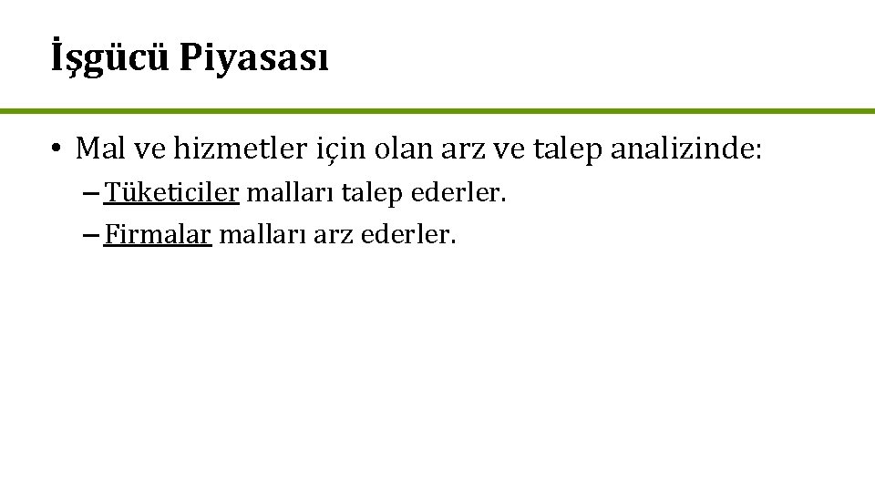 İşgücü Piyasası • Mal ve hizmetler için olan arz ve talep analizinde: – Tüketiciler