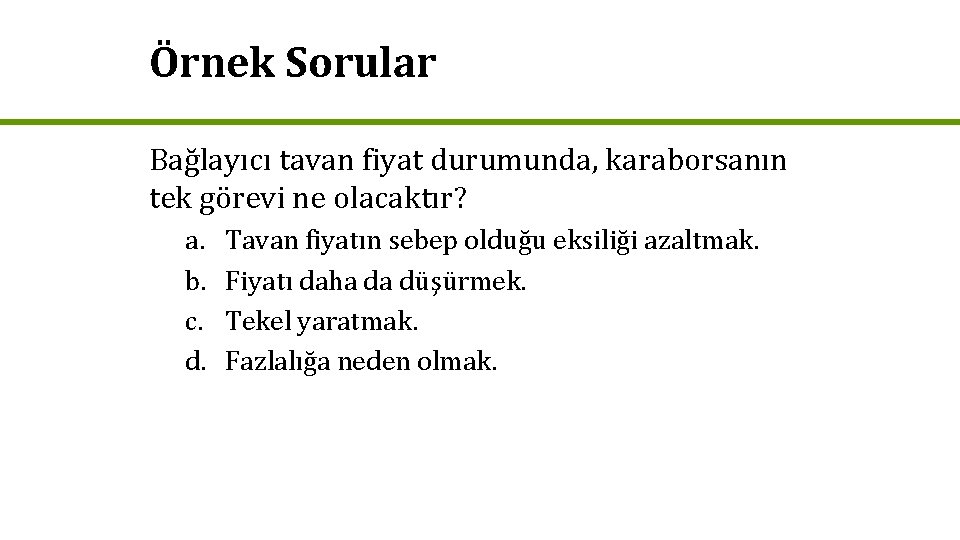 Örnek Sorular Bağlayıcı tavan fiyat durumunda, karaborsanın tek görevi ne olacaktır? a. b. c.