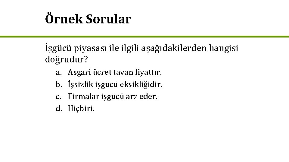 Örnek Sorular İşgücü piyasası ile ilgili aşağıdakilerden hangisi doğrudur? a. b. c. d. Asgari