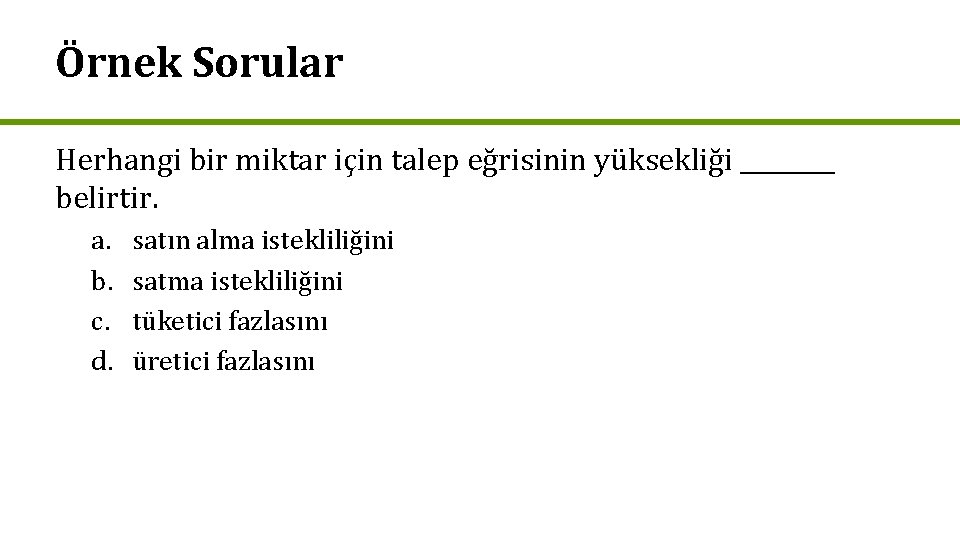 Örnek Sorular Herhangi bir miktar için talep eğrisinin yüksekliği ____ belirtir. a. b. c.