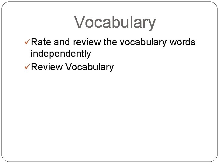 Vocabulary üRate and review the vocabulary words independently üReview Vocabulary 