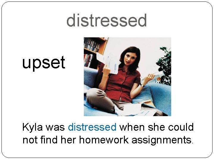 distressed upset Kyla was distressed when she could not find her homework assignments. 
