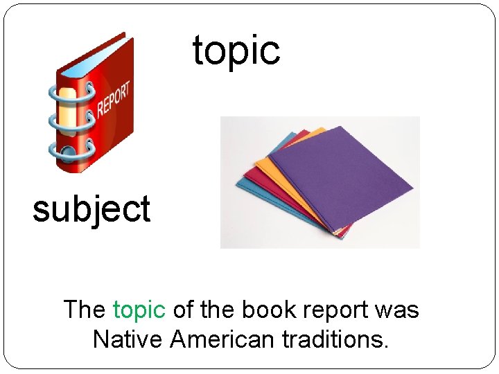 topic subject The topic of the book report was Native American traditions. 