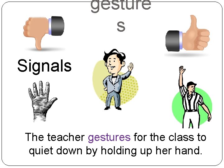 gesture s Signals The teacher gestures for the class to quiet down by holding
