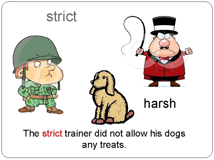 strict harsh The strict trainer did not allow his dogs any treats. 