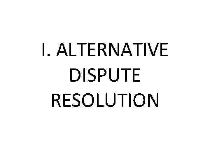 I. ALTERNATIVE DISPUTE RESOLUTION 