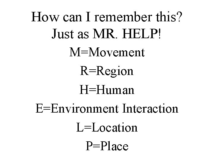 How can I remember this? Just as MR. HELP! M=Movement R=Region H=Human E=Environment Interaction