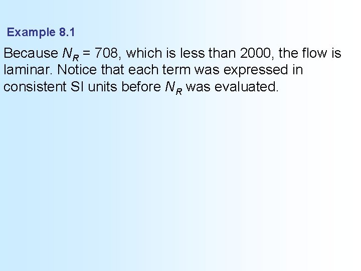 Example 8. 1 Because NR = 708, which is less than 2000, the flow