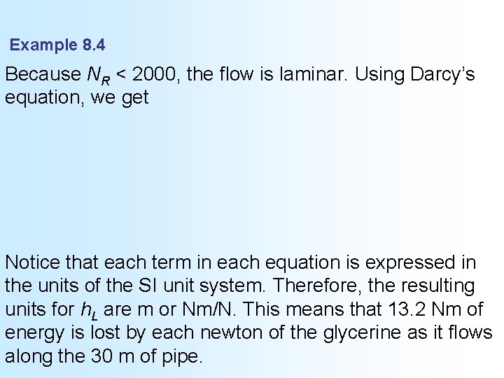 Example 8. 4 Because NR < 2000, the flow is laminar. Using Darcy’s equation,