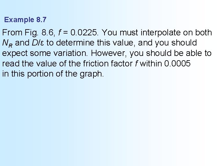 Example 8. 7 From Fig. 8. 6, f = 0. 0225. You must interpolate