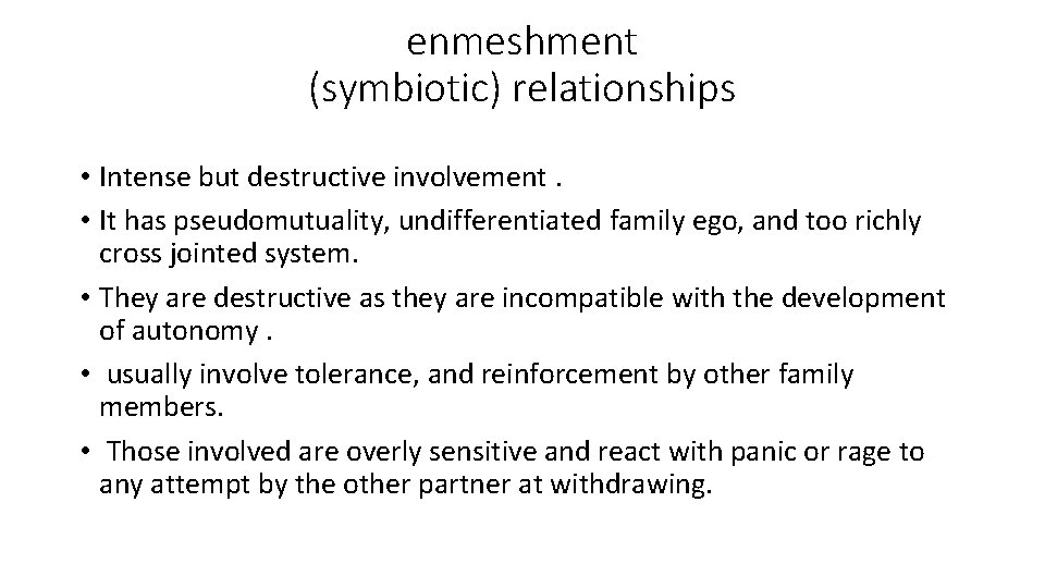enmeshment (symbiotic) relationships • Intense but destructive involvement. • It has pseudomutuality, undifferentiated family