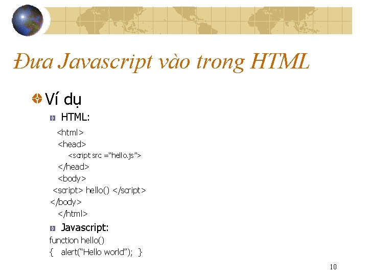 Đưa Javascript vào trong HTML Ví dụ HTML: <html> <head> <script src =“hello. js”>