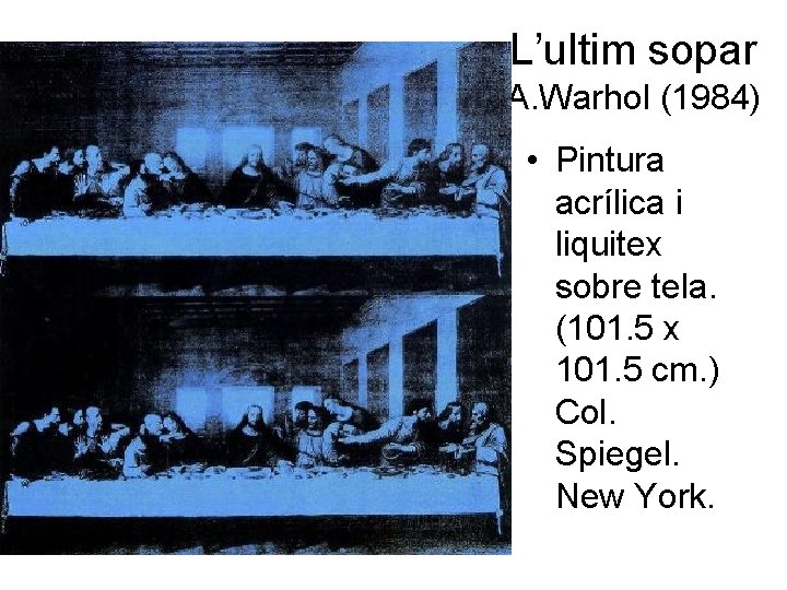 L’ultim sopar A. Warhol (1984) • Pintura acrílica i liquitex sobre tela. (101. 5