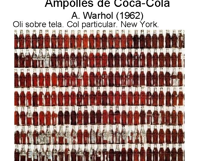 Ampolles de Coca-Cola A. Warhol (1962) Oli sobre tela. Col particular. New York. 