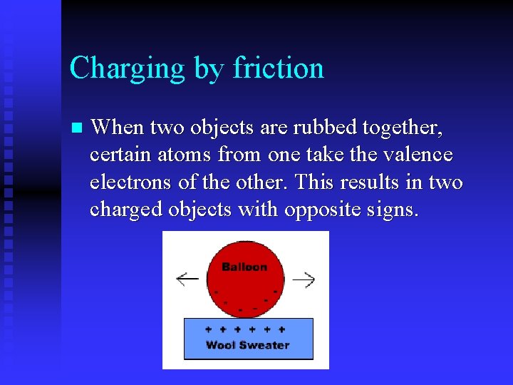 Charging by friction n When two objects are rubbed together, certain atoms from one
