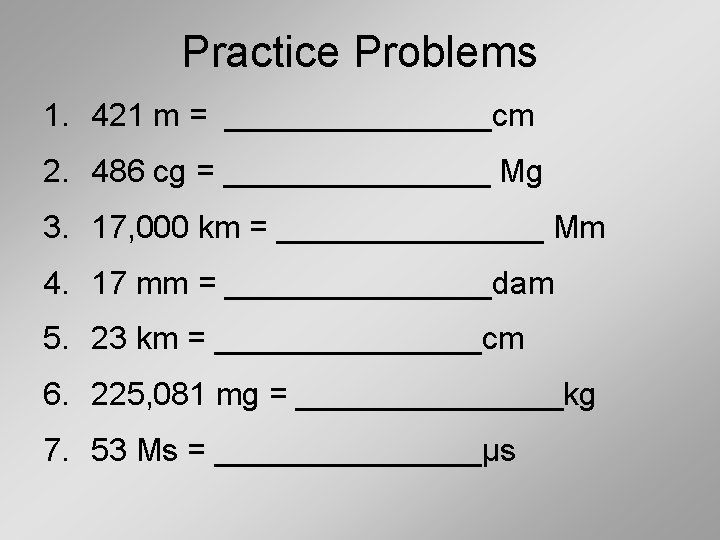 Practice Problems 1. 421 m = ________cm 2. 486 cg = ________ Mg 3.