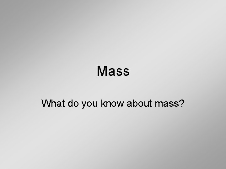 Mass What do you know about mass? 