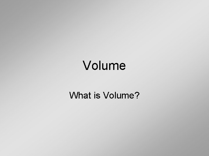 Volume What is Volume? 