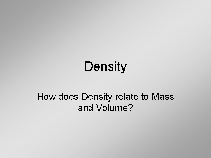 Density How does Density relate to Mass and Volume? 