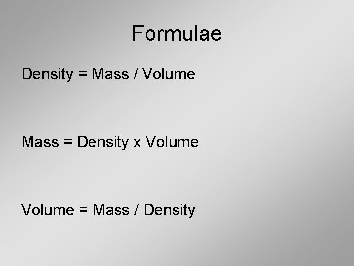 Formulae Density = Mass / Volume Mass = Density x Volume = Mass /