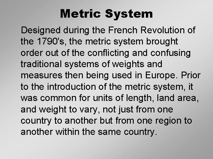 Metric System Designed during the French Revolution of the 1790's, the metric system brought