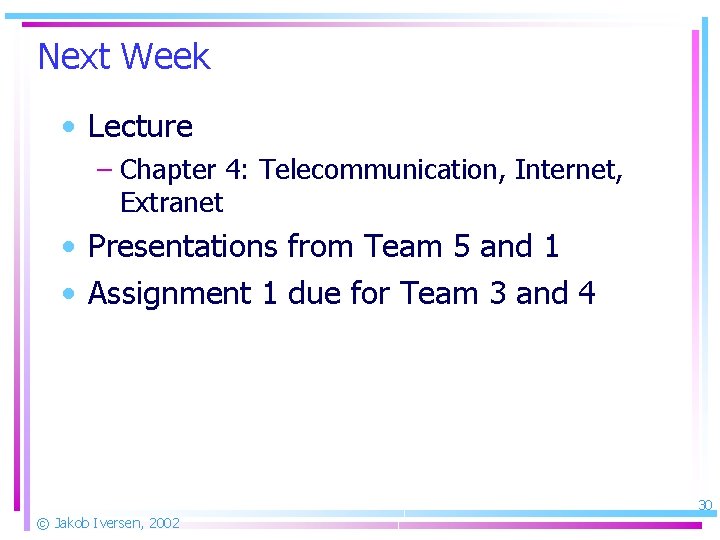 Next Week • Lecture – Chapter 4: Telecommunication, Internet, Extranet • Presentations from Team