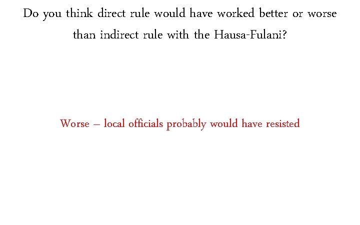 Do you think direct rule would have worked better or worse than indirect rule