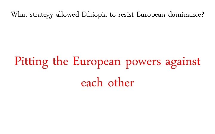 What strategy allowed Ethiopia to resist European dominance? Pitting the European powers against each