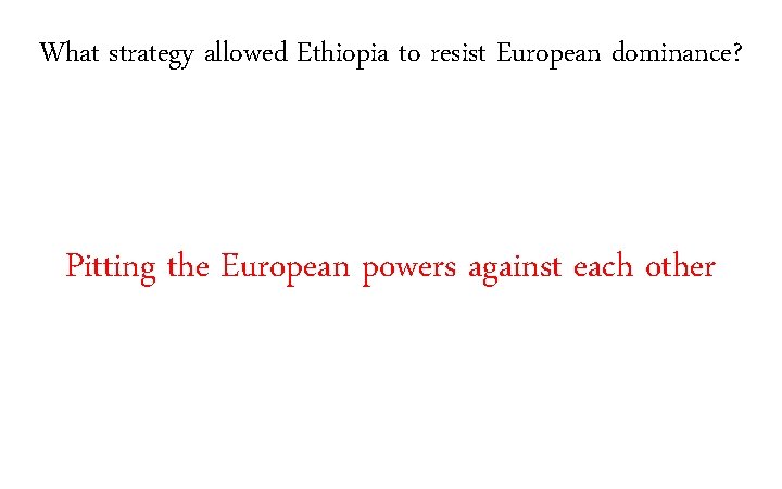 What strategy allowed Ethiopia to resist European dominance? Pitting the European powers against each