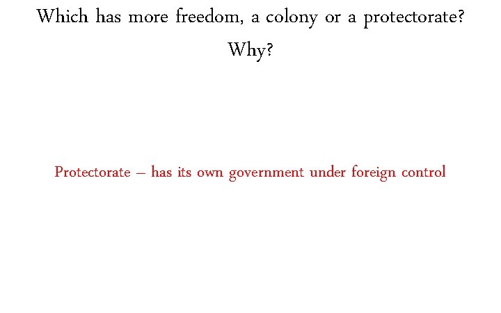 Which has more freedom, a colony or a protectorate? Why? Protectorate – has its