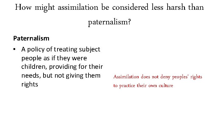 How might assimilation be considered less harsh than paternalism? Paternalism • A policy of