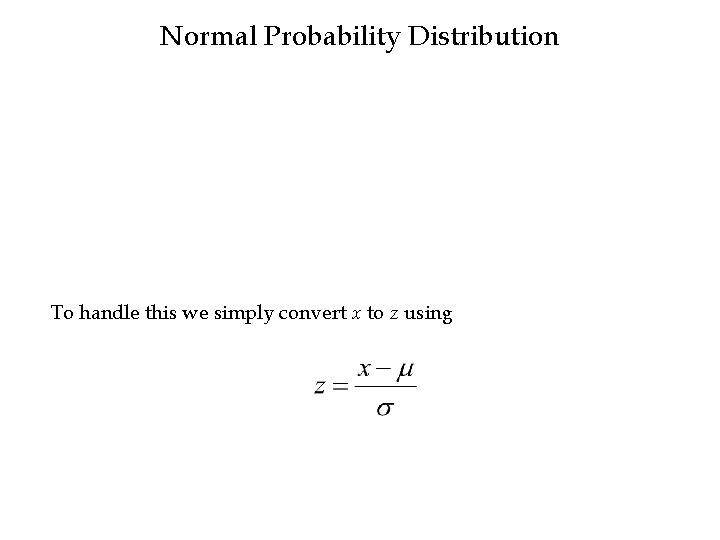 Normal Probability Distribution To handle this we simply convert x to z using 