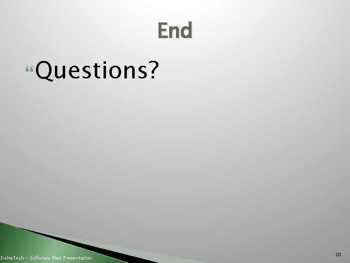 End Questions? Delta. Tech - Software Plan Presentation 20 