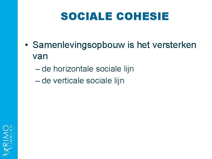 SOCIALE COHESIE • Samenlevingsopbouw is het versterken van – de horizontale sociale lijn –