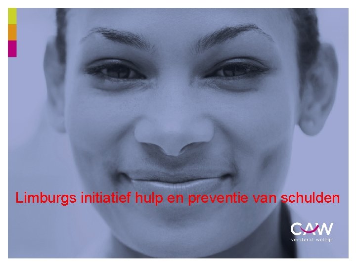 Limburgs initiatief hulp en preventie van schulden 12/06/2021 CAW LIMBURG 1 