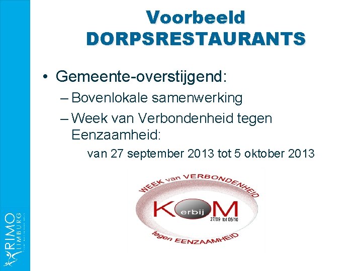 Voorbeeld DORPSRESTAURANTS • Gemeente-overstijgend: – Bovenlokale samenwerking – Week van Verbondenheid tegen Eenzaamheid: van