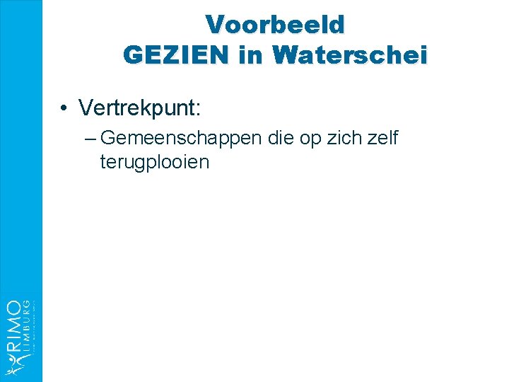 Voorbeeld GEZIEN in Waterschei • Vertrekpunt: – Gemeenschappen die op zich zelf terugplooien 