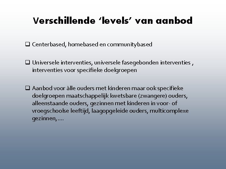 Verschillende ‘levels’ van aanbod q Centerbased, homebased en communitybased q Universele interventies, universele fasegebonden