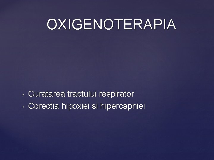 OXIGENOTERAPIA • • Curatarea tractului respirator Corectia hipoxiei si hipercapniei 