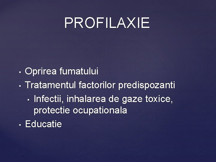 PROFILAXIE • • • Oprirea fumatului Tratamentul factorilor predispozanti • Infectii, inhalarea de gaze